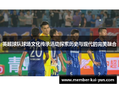 英超球队球场文化传承活动探索历史与现代的完美融合