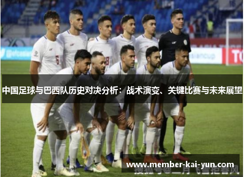 中国足球与巴西队历史对决分析:战术演变、关键比赛与未来展望 中国足球与巴西队历史对决分析:战术演变、关键比赛与未来展望