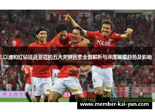 以浦和红钻征战亚冠的五大关键因素全面解析与深度展望趋势及影响 以浦和红钻征战亚冠的五大关键因素全面解析与深度展望趋势及影响