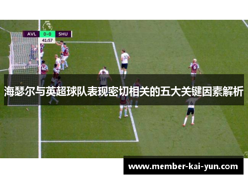 海瑟尔与英超球队表现密切相关的五大关键因素解析 海瑟尔与英超球队表现密切相关的五大关键因素解析