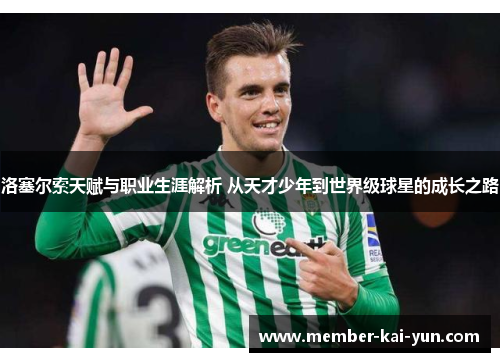 洛塞尔索天赋与职业生涯解析 从天才少年到世界级球星的成长之路