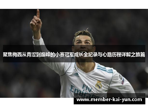 聚焦梅西从青涩到巅峰的小赛冠军成长全纪录与心路历程详解之旅篇