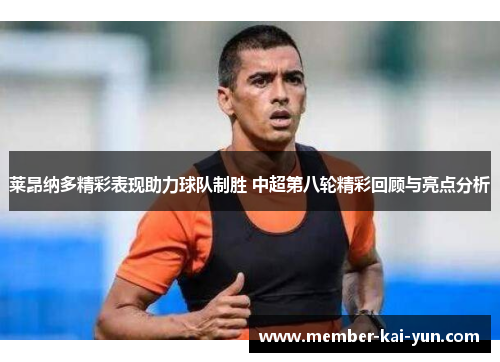 莱昂纳多精彩表现助力球队制胜 中超第八轮精彩回顾与亮点分析
