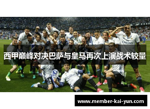 西甲巅峰对决巴萨与皇马再次上演战术较量