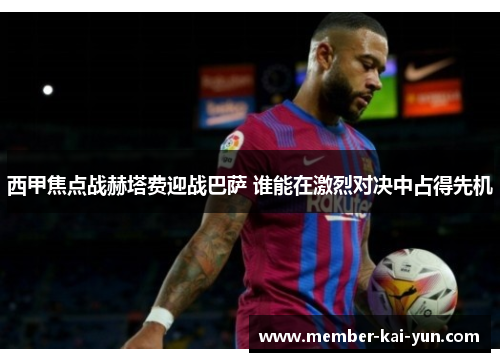 西甲焦点战赫塔费迎战巴萨 谁能在激烈对决中占得先机