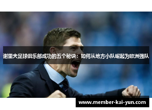 谢里夫足球俱乐部成功的五个秘诀:如何从地方小队崛起为欧洲强队 谢里夫足球俱乐部成功的五个秘诀:如何从地方小队崛起为欧洲强队