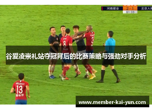 谷爱凌崇礼站夺冠背后的比赛策略与强劲对手分析