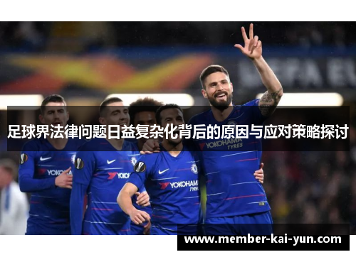 足球界法律问题日益复杂化背后的原因与应对策略探讨 足球界法律问题日益复杂化背后的原因与应对策略探讨