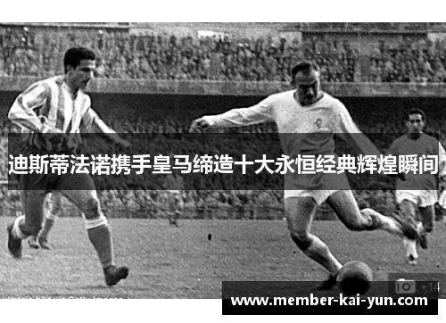 迪斯蒂法诺携手皇马缔造十大永恒经典辉煌瞬间
