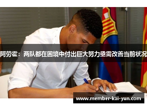 阿劳霍：两队都在困境中付出巨大努力亟需改善当前状况