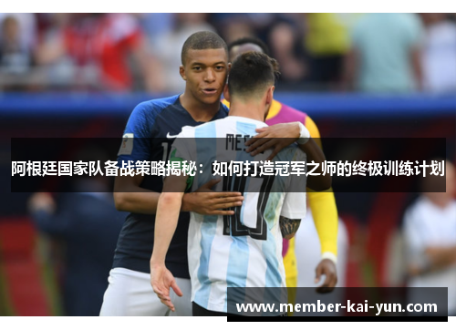 阿根廷国家队备战策略揭秘:如何打造冠军之师的终极训练计划 阿根廷国家队备战策略揭秘:如何打造冠军之师的终极训练计划