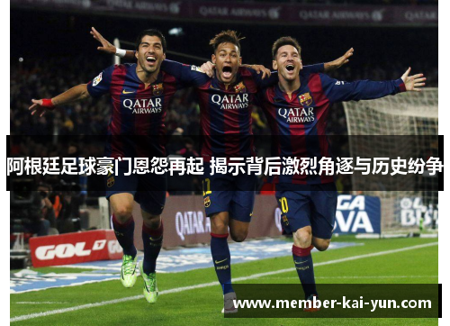 阿根廷足球豪门恩怨再起 揭示背后激烈角逐与历史纷争
