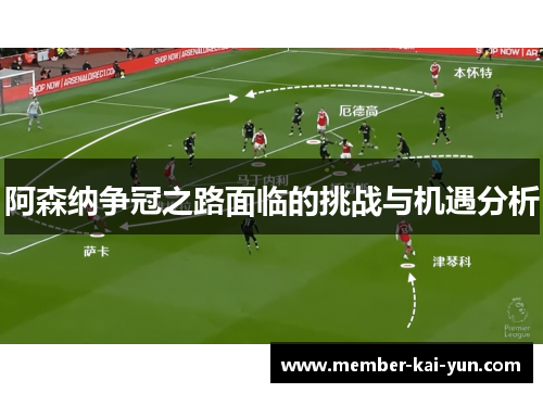 阿森纳争冠之路面临的挑战与机遇分析 阿森纳争冠之路面临的挑战与机遇分析