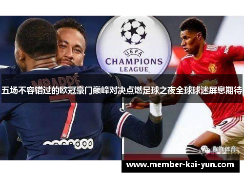 五场不容错过的欧冠豪门巅峰对决点燃足球之夜全球球迷屏息期待 五场不容错过的欧冠豪门巅峰对决点燃足球之夜全球球迷屏息期待