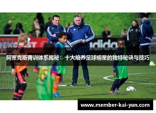 阿贾克斯青训体系揭秘：十大培养足球明星的独特秘诀与技巧