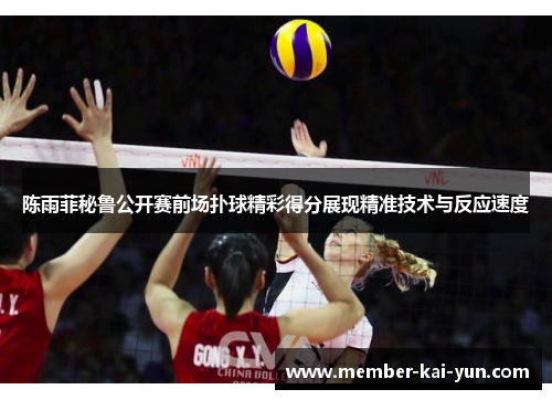 陈雨菲秘鲁公开赛前场扑球精彩得分展现精准技术与反应速度 陈雨菲秘鲁公开赛前场扑球精彩得分展现精准技术与反应速度