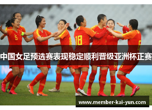 中国女足预选赛表现稳定顺利晋级亚洲杯正赛 中国女足预选赛表现稳定顺利晋级亚洲杯正赛