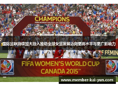 国际足联持续加大投入推动全球女足发展迈向更高水平与更广影响力 国际足联持续加大投入推动全球女足发展迈向更高水平与更广影响力