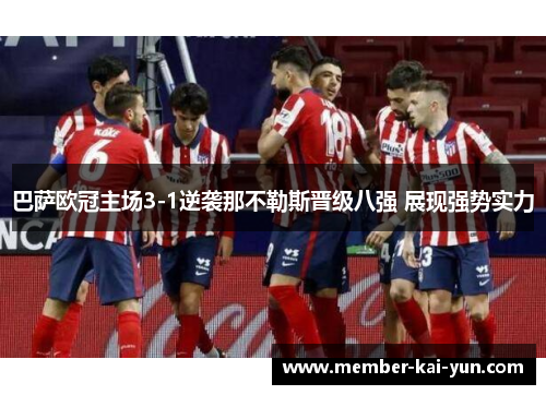 巴萨欧冠主场3-1逆袭那不勒斯晋级八强 展现强势实力 巴萨欧冠主场3-1逆袭那不勒斯晋级八强 展现强势实力