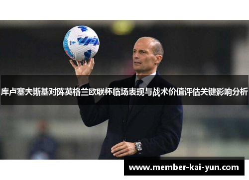 库卢塞夫斯基对阵英格兰欧联杯临场表现与战术价值评估关键影响分析 库卢塞夫斯基对阵英格兰欧联杯临场表现与战术价值评估关键影响分析