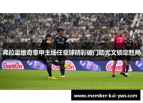 弗拉霍维奇意甲主场任意球精彩破门助尤文锁定胜局 弗拉霍维奇意甲主场任意球精彩破门助尤文锁定胜局