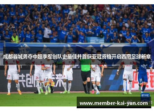 成都蓉城勇夺中超季军创队史最佳并首获亚冠资格开启西南足球新章 成都蓉城勇夺中超季军创队史最佳并首获亚冠资格开启西南足球新章