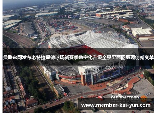 曼联官网发布老特拉福德球场新赛季数字化升级全景平面图展现创新变革 曼联官网发布老特拉福德球场新赛季数字化升级全景平面图展现创新变革