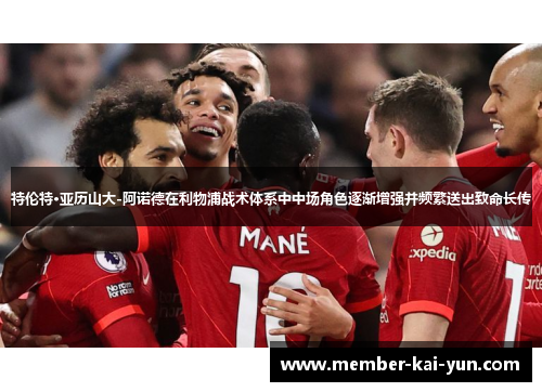 特伦特·亚历山大-阿诺德在利物浦战术体系中中场角色逐渐增强并频繁送出致命长传