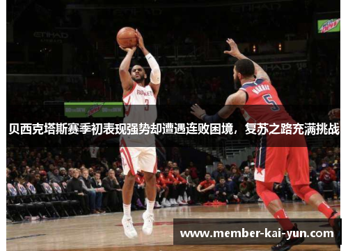 贝西克塔斯赛季初表现强势却遭遇连败困境，复苏之路充满挑战