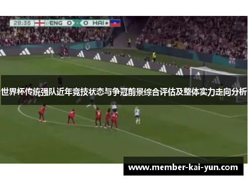 世界杯传统强队近年竞技状态与争冠前景综合评估及整体实力走向分析