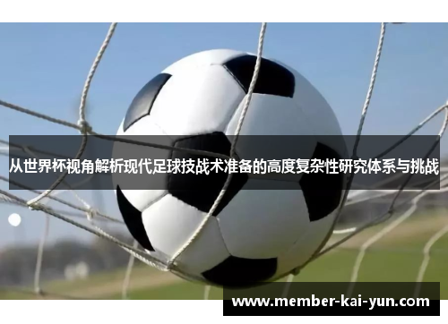 从世界杯视角解析现代足球技战术准备的高度复杂性研究体系与挑战 从世界杯视角解析现代足球技战术准备的高度复杂性研究体系与挑战
