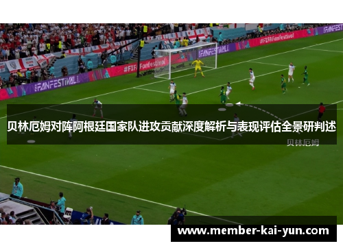 贝林厄姆对阵阿根廷国家队进攻贡献深度解析与表现评估全景研判述
