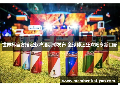 世界杯官方指定款啤酒震撼发布 全球球迷狂欢畅享新口感