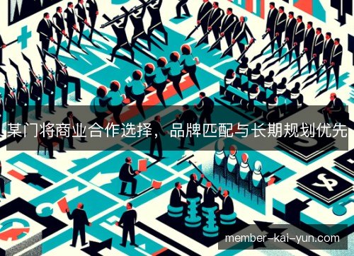 某门将商业合作选择,品牌匹配与长期规划优先 某门将商业合作选择,品牌匹配与长期规划优先