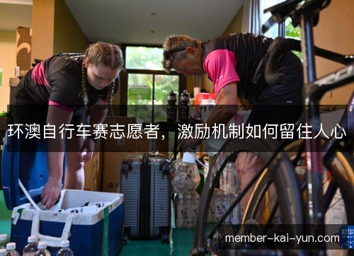 环澳自行车赛志愿者,激励机制如何留住人心 环澳自行车赛志愿者,激励机制如何留住人心