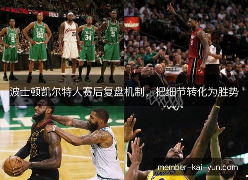 波士顿凯尔特人赛后复盘机制,把细节转化为胜势 波士顿凯尔特人赛后复盘机制,把细节转化为胜势
