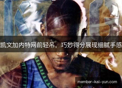 凯文加内特网前轻吊，巧妙得分展现细腻手感
