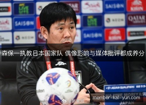 森保一执教日本国家队 偶像影响与媒体批评都成养分 森保一执教日本国家队 偶像影响与媒体批评都成养分
